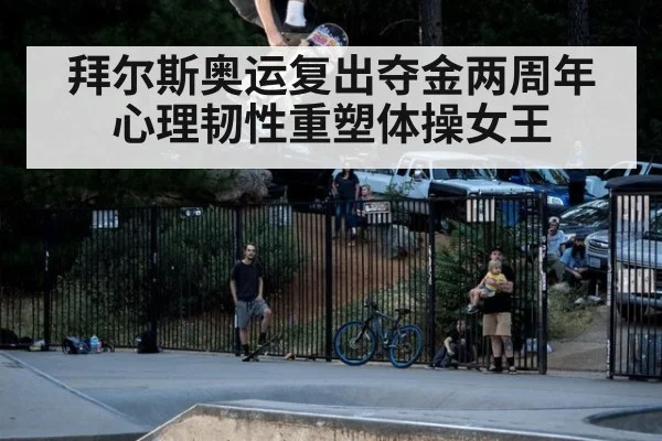 拜尔斯奥运复出夺金两周年 心理韧性重塑体操女王