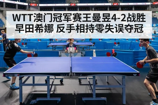 WTT澳门冠军赛王曼昱4-2战胜早田希娜 反手相持零失误夺冠